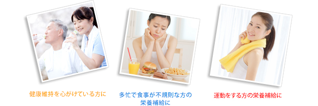 健康維持を心がけている方に 多忙で食事が不規則な方の栄養補給に 運動をする方の栄養補給に
