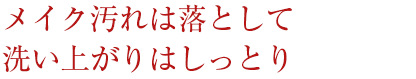 メイク汚れは落として洗い上がりはしっとり