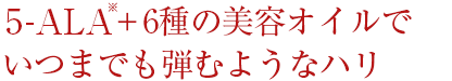 5-ALA＋6種の美容オイルでいつまでも弾むようなハリ