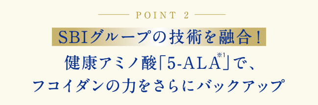 SBIグループの技術を融合！健康アミノ酸「5-ALA」で、フコイダンの力をさらにバックアップ