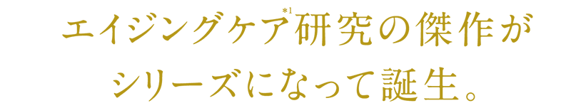 エイジングケア研究の最高傑作がシリーズになって誕生