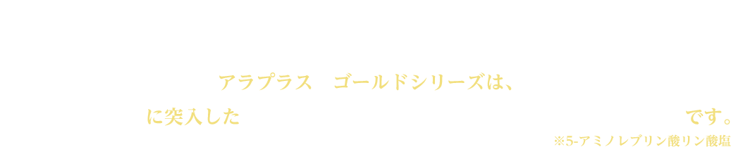 アラプラスゴールドEX アラプラスゴールドシリーズは販売10年目に