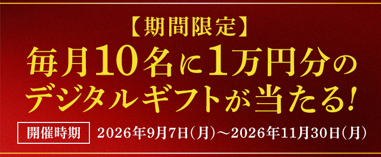【期間限定】毎月10名に1万円分のデジタルギフトが当たる！開催時期 2026年9月7日（月）~2026年11月30日（月）