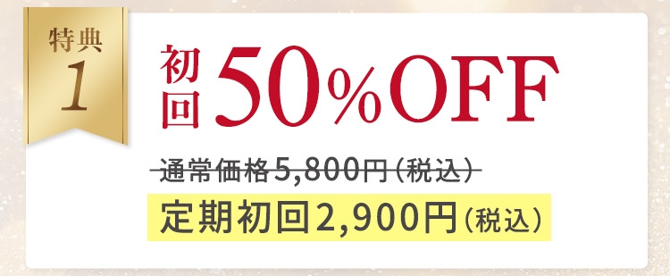 特典1 初回50%OFF 通常価格5,800円（税込） 定期初回2,900円（税込）