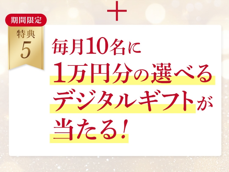 期間限定 特典5 毎月10名に1万円分のデジタルギフトが当たる！