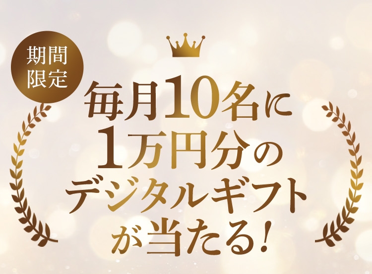 期間限定 毎月10名に1万円分のデジタルギフトが当たる！