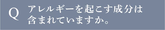 アレルギーを起こす成分は含まれていますか。