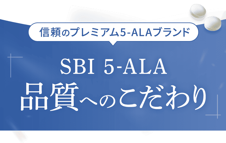 信頼のプレミアム5-ALAブランド SBI 5-ALA 品質へのこだわり