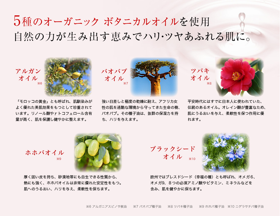 5種のオーガニック ボタニカルオイルを使用。自然の力が生み出す恵みでハリ・ツヤあふれる肌に。