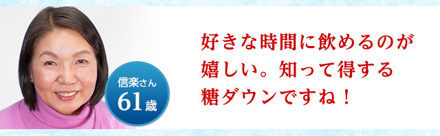 好きな時間に飲めるのが嬉しい。知って得する糖ダウンですね！