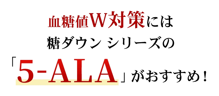 血糖値W対策できるのは糖ダウンシリーズの「5-ALA」だけ！