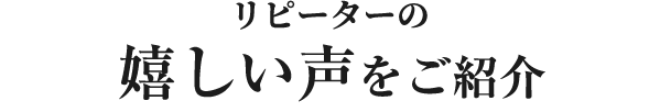 リピーターの嬉しい声をご紹介