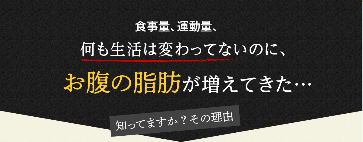 何も生活は変わってないのに、お腹の脂肪が増えてきた…知ってますか？その理由