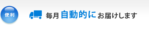 毎月自動的にお届けします