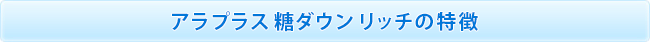 アラプラス 糖ダウン リッチの特徴